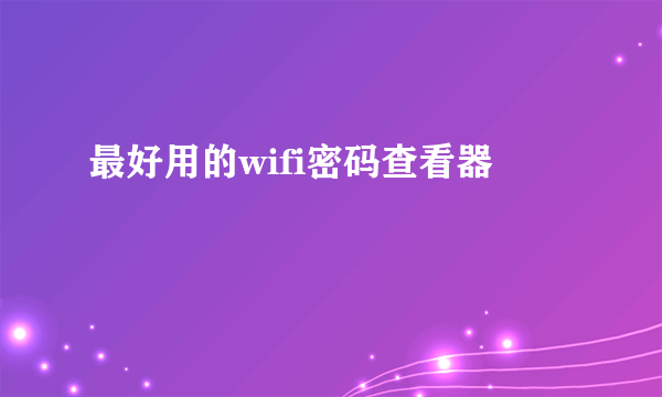 最好用的wifi密码查看器