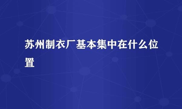 苏州制衣厂基本集中在什么位置