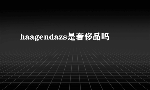 haagendazs是奢侈品吗