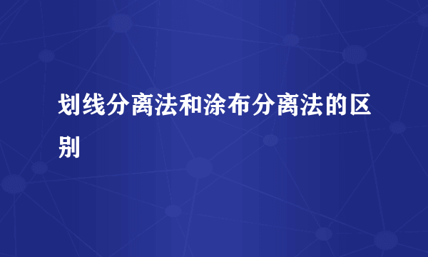 划线分离法和涂布分离法的区别