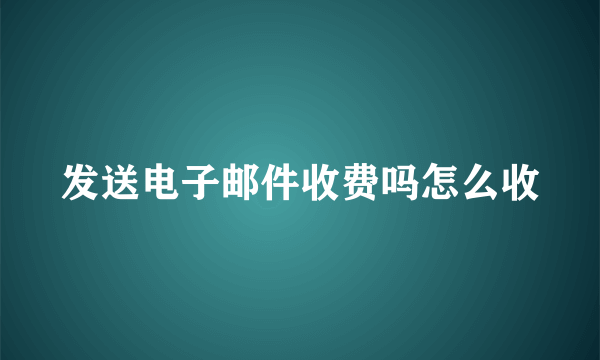 发送电子邮件收费吗怎么收