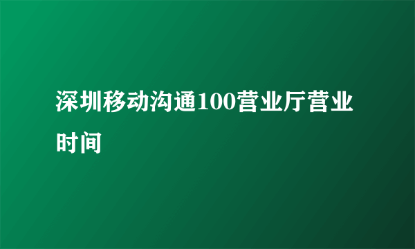 深圳移动沟通100营业厅营业时间