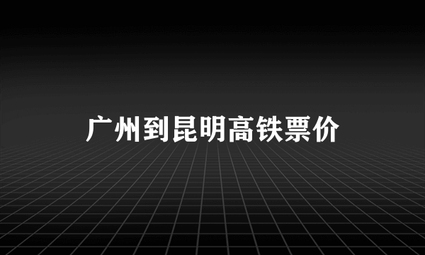 广州到昆明高铁票价