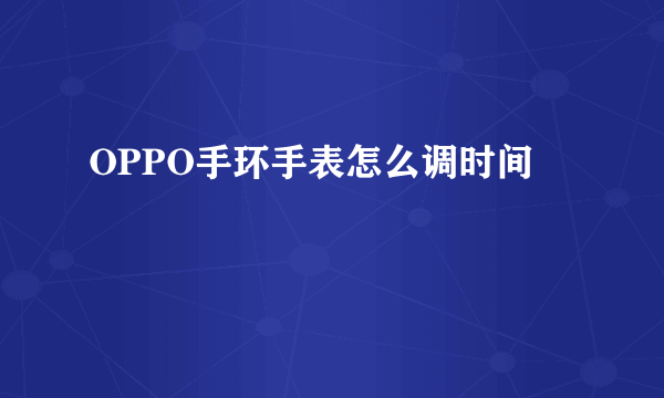 OPPO手环手表怎么调时间