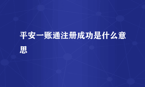 平安一账通注册成功是什么意思