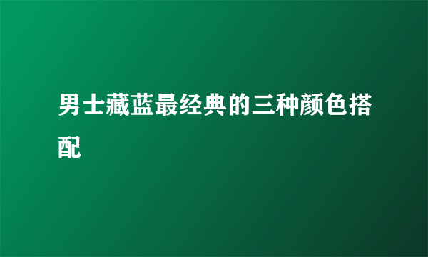 男士藏蓝最经典的三种颜色搭配