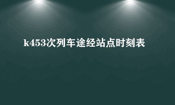 k453次列车途经站点时刻表