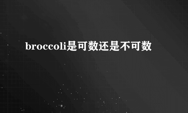 broccoli是可数还是不可数