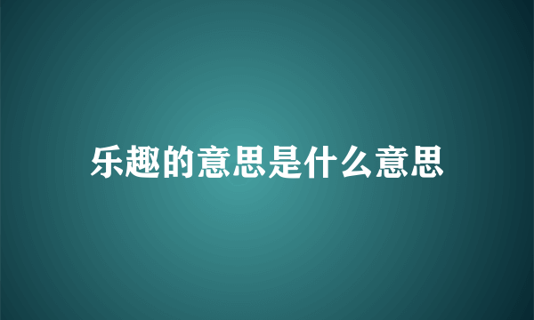 乐趣的意思是什么意思