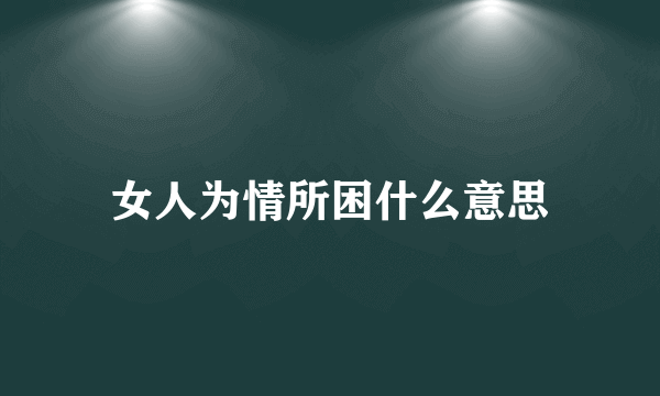 女人为情所困什么意思