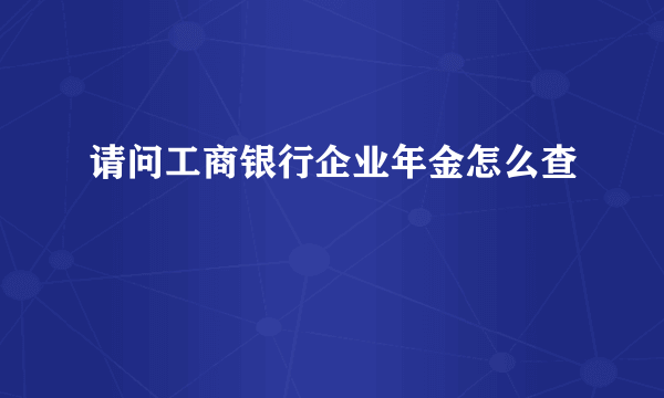 请问工商银行企业年金怎么查