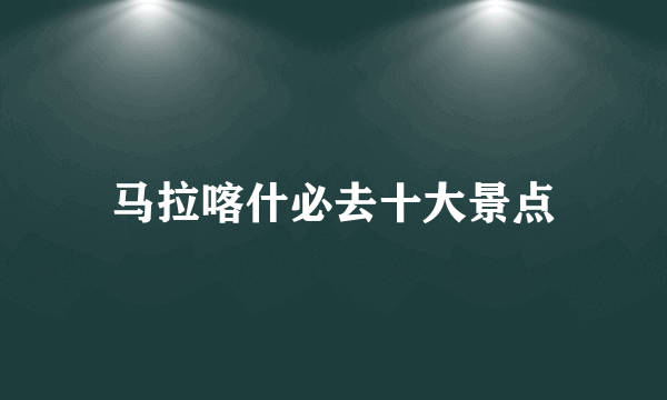 马拉喀什必去十大景点