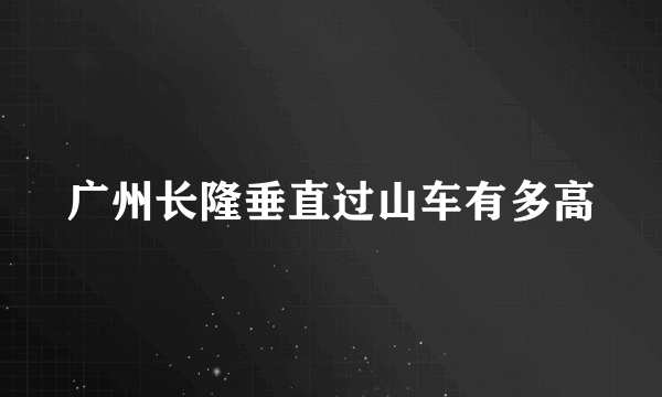 广州长隆垂直过山车有多高