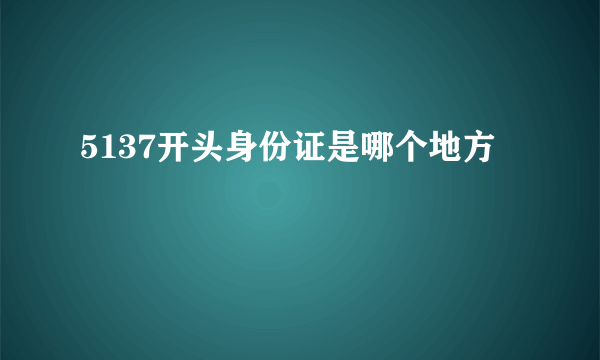 5137开头身份证是哪个地方