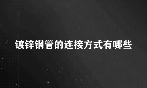 镀锌钢管的连接方式有哪些