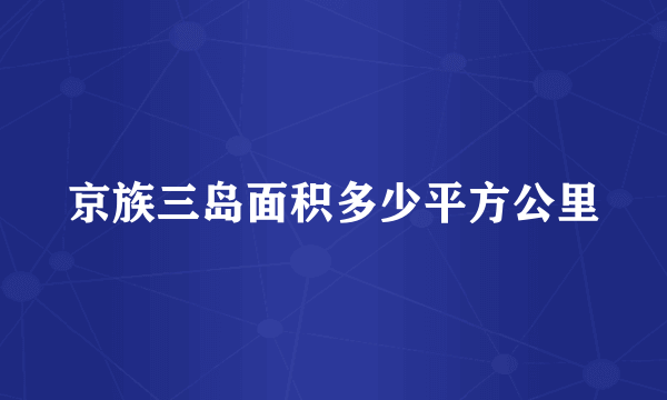 京族三岛面积多少平方公里