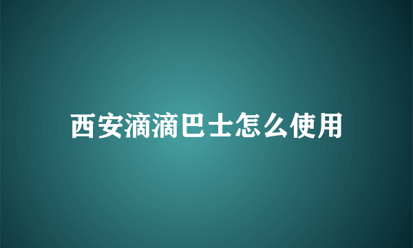 西安滴滴巴士怎么使用