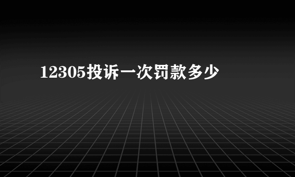 12305投诉一次罚款多少