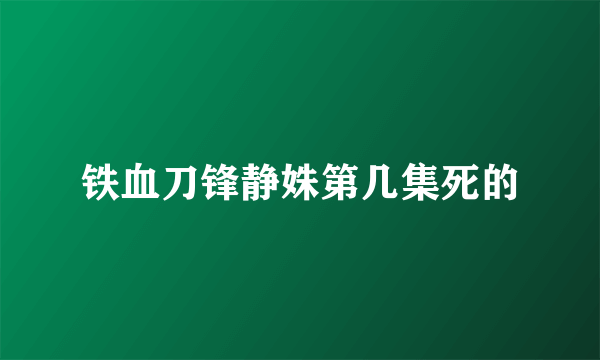 铁血刀锋静姝第几集死的