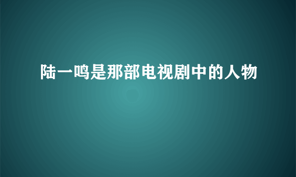 陆一鸣是那部电视剧中的人物