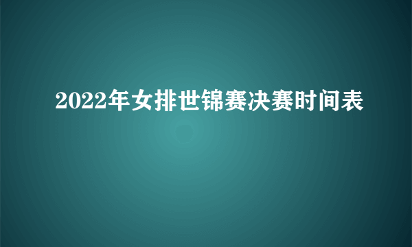 2022年女排世锦赛决赛时间表