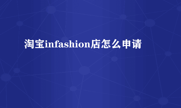 淘宝infashion店怎么申请