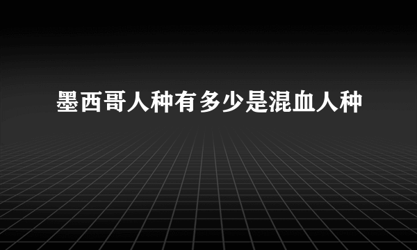 墨西哥人种有多少是混血人种