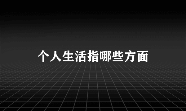 个人生活指哪些方面