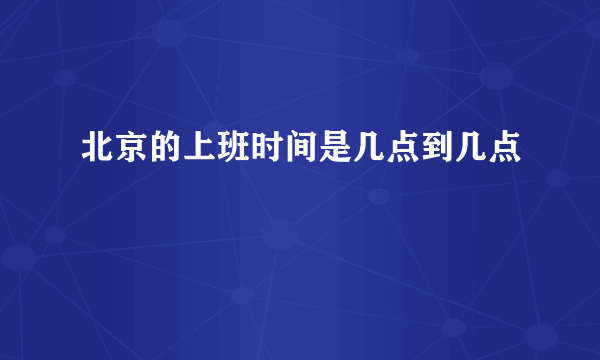 北京的上班时间是几点到几点