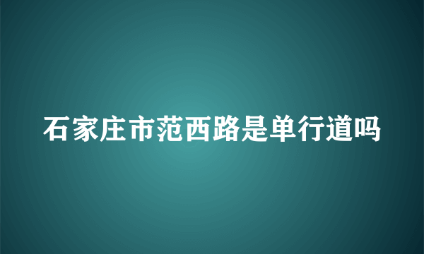 石家庄市范西路是单行道吗