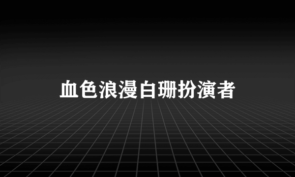 血色浪漫白珊扮演者