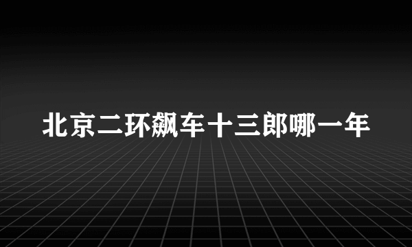 北京二环飙车十三郎哪一年