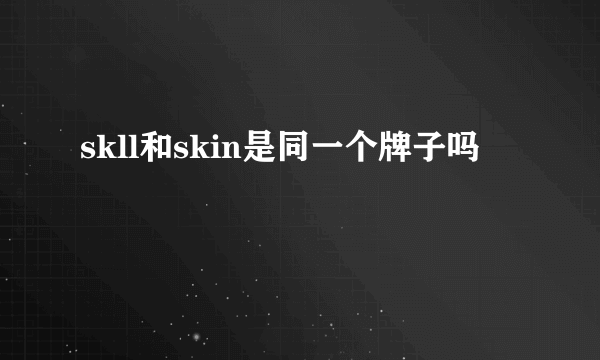 skll和skin是同一个牌子吗