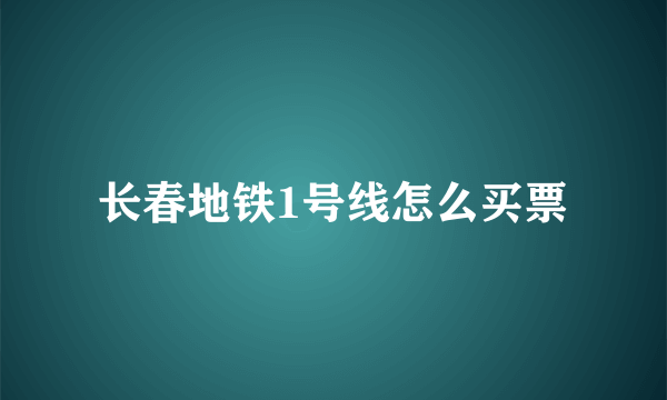 长春地铁1号线怎么买票