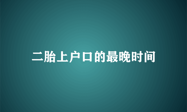 二胎上户口的最晚时间