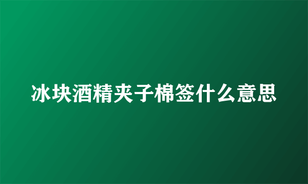 冰块酒精夹子棉签什么意思