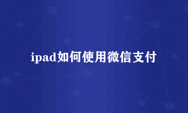 ipad如何使用微信支付