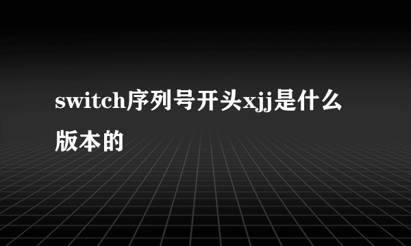 switch序列号开头xjj是什么版本的