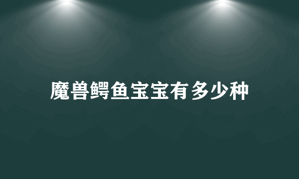 魔兽鳄鱼宝宝有多少种