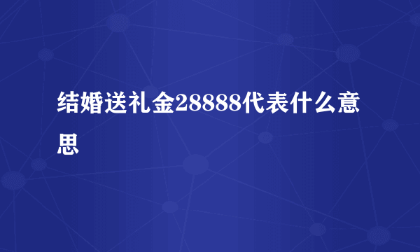 结婚送礼金28888代表什么意思