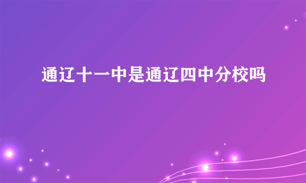 通辽十一中是通辽四中分校吗