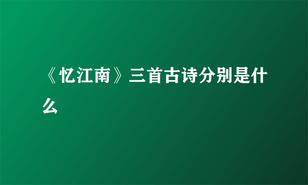 《忆江南》三首古诗分别是什么