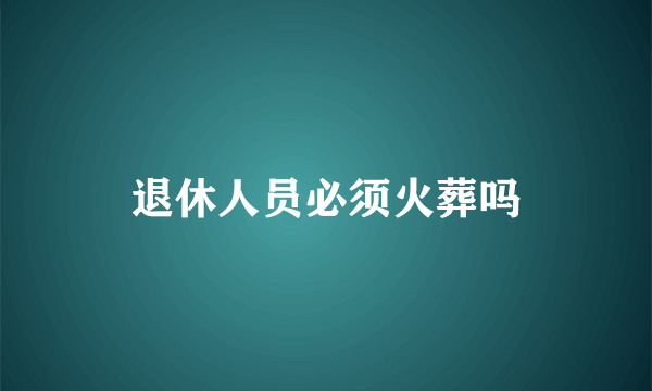 退休人员必须火葬吗