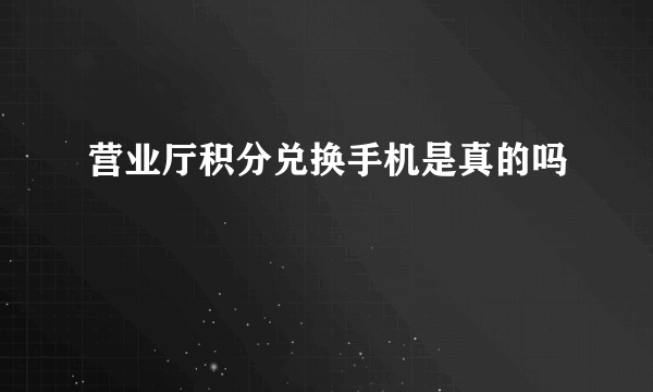 营业厅积分兑换手机是真的吗