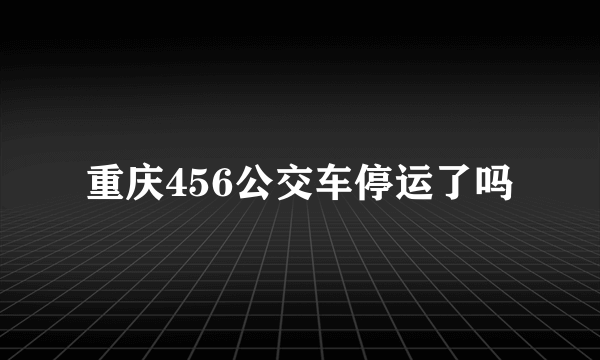 重庆456公交车停运了吗