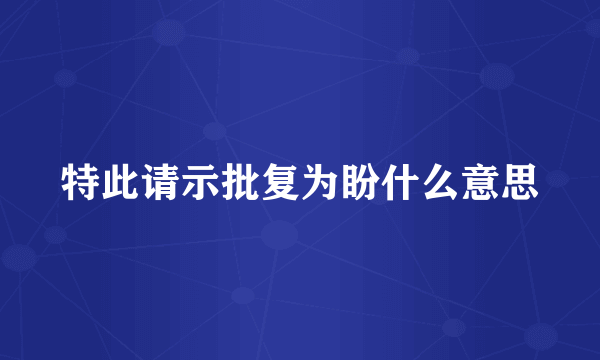 特此请示批复为盼什么意思