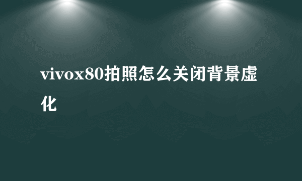 vivox80拍照怎么关闭背景虚化