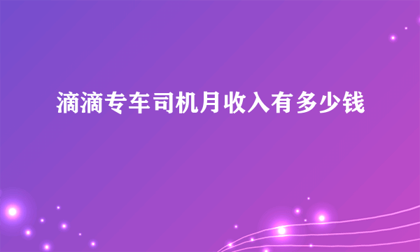 滴滴专车司机月收入有多少钱