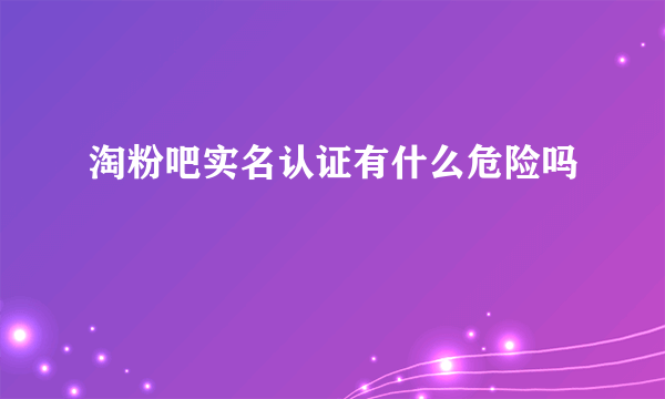 淘粉吧实名认证有什么危险吗