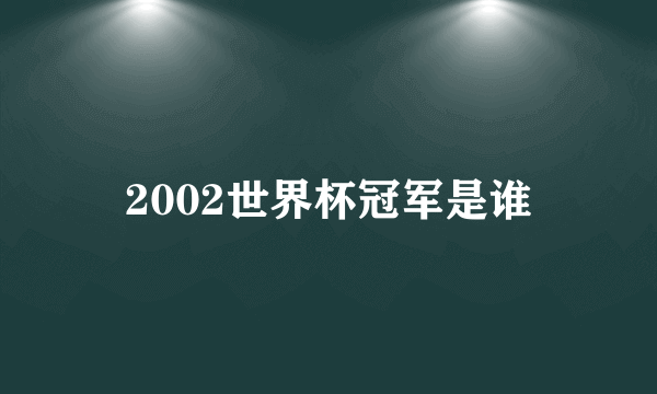 2002世界杯冠军是谁